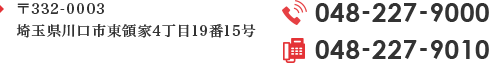 〒332-0003 埼玉県川口市東領家4丁目19番15号 受付時間 ｜ 平日 10:00～18:00 TEL:048-227-9000 FAX:048-227-9010